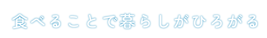 食べることで暮らしがひろがる