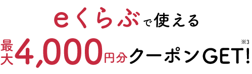 eくらぶで使える最大4,000円分クーポンGET!※3