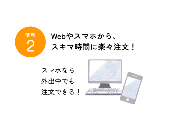 便利2 webやスマホから、隙間時間に楽々注文 スマホなら外出中でも注文できる！